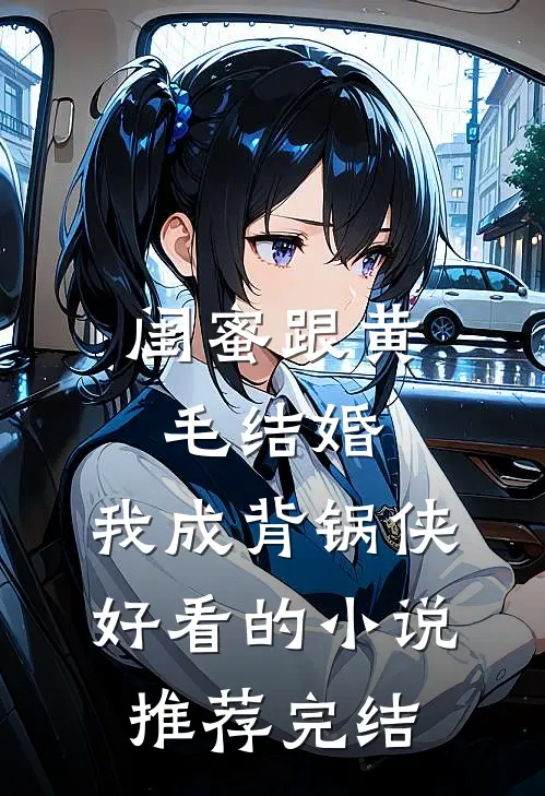 闺蜜跟黄毛结婚，我成背锅侠好看的小说推荐完结