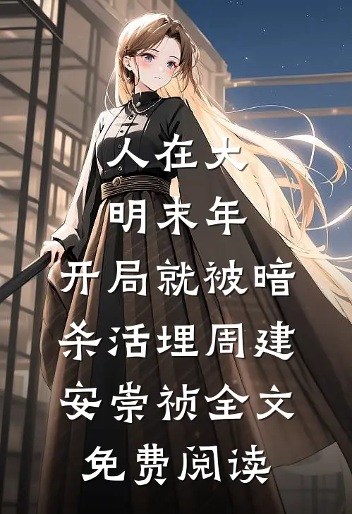 人在大明末年，开局就被暗杀活埋周建安崇祯全文免费阅读