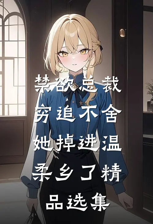 禁欲总裁穷追不舍，她掉进温柔乡了精品选集