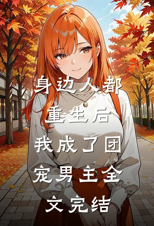 身边人都重生后，我成了团宠男主全文完结