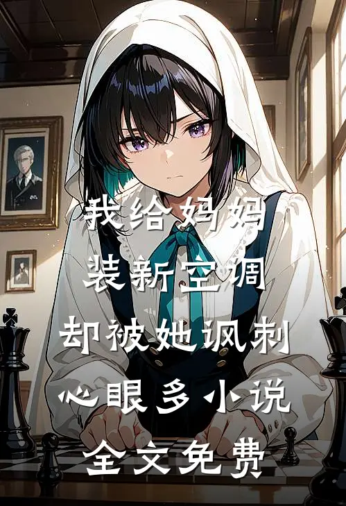 我给妈妈装新空调，却被她讽刺心眼多小说全文免费