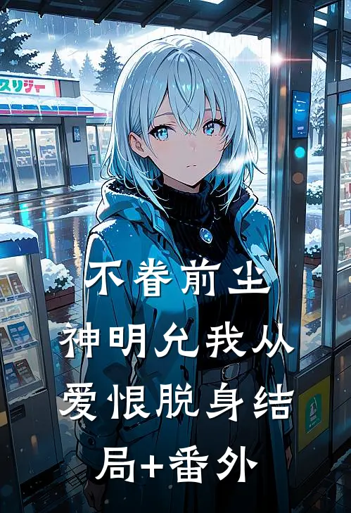 不眷前尘，神明允我从爱恨脱身结局+番外