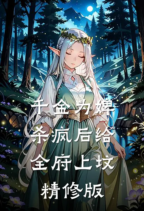 千金为婢，杀疯后给全府上坟精修版