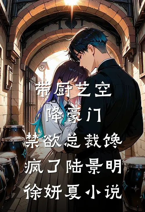 带厨艺空降豪门，禁欲总裁馋疯了陆景明徐妍夏小说
