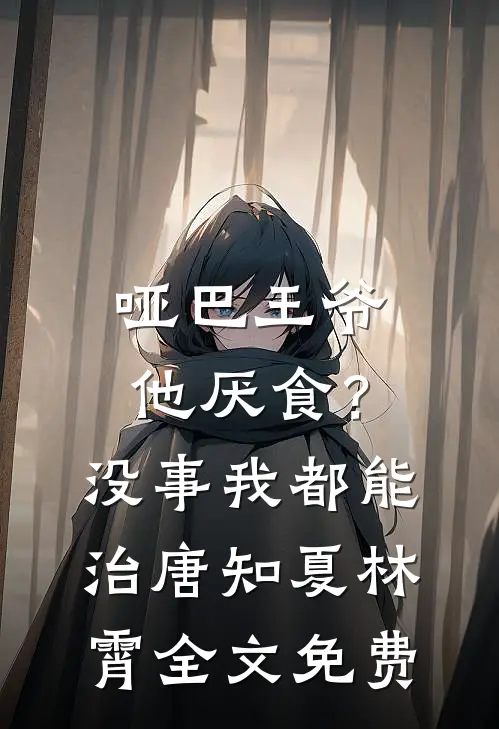 哑巴王爷他厌食？没事，我都能治唐知夏林霄全文免费