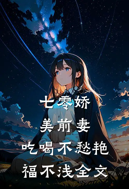 七零娇美前妻，吃喝不愁艳福不浅全文