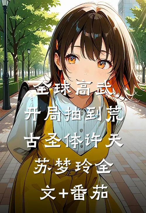 全球高武，开局抽到荒古圣体许天苏梦玲全文+番茄
