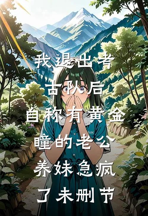 我退出考古队后，自称有黄金瞳的老公养妹急疯了未删节