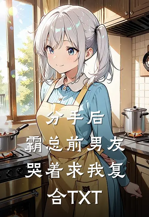 分手后，霸总前男友哭着求我复合TXT