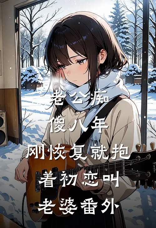 老公痴傻八年，刚恢复就抱着初恋叫老婆番外