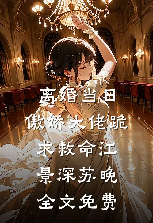 离婚当日，傲娇大佬跪求救命江景深苏晚全文免费