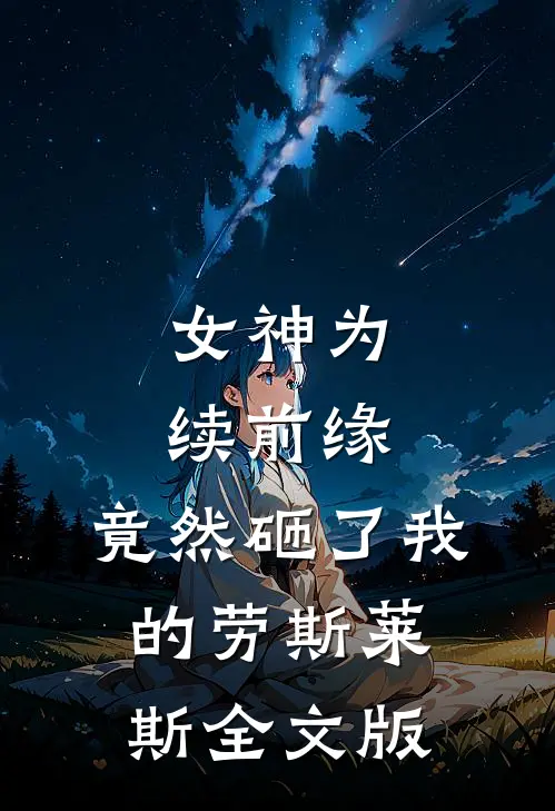女神为续前缘，竟然砸了我的劳斯莱斯全文版