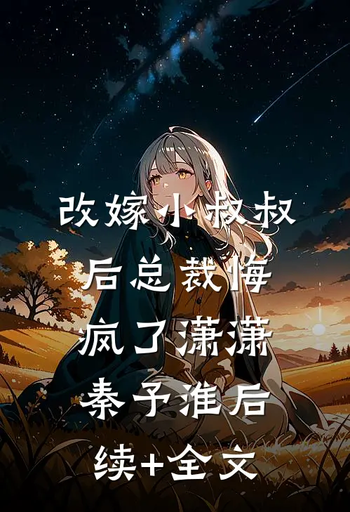 改嫁小叔叔后总裁悔疯了潇潇秦予淮后续+全文
