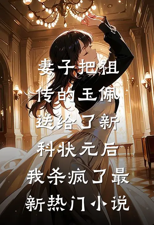 妻子把祖传的玉佩送给了新科状元后，我杀疯了最新热门小说