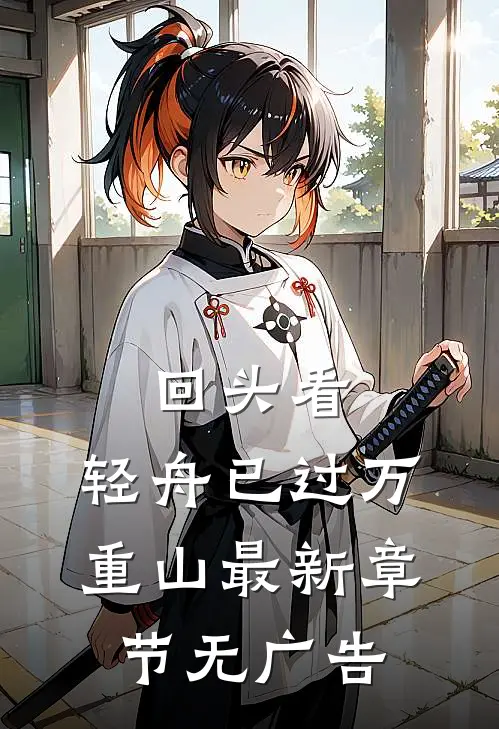 回头看，轻舟已过万重山最新章节无广告