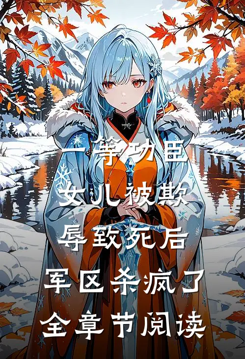 一等功臣女儿被欺辱致死后，军区杀疯了全章节阅读