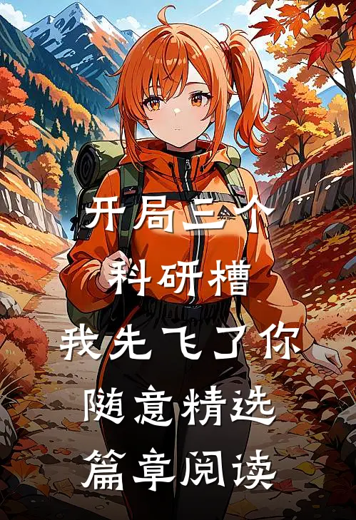 开局三个科研槽，我先飞了你随意精选篇章阅读
