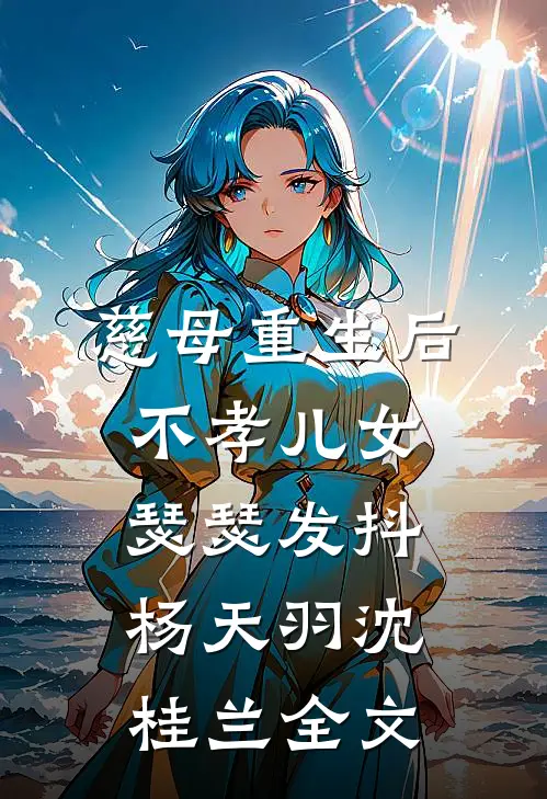 慈母重生后，不孝儿女瑟瑟发抖杨天羽沈桂兰全文