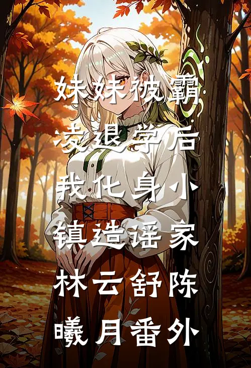 妹妹被霸凌退学后，我化身小镇造谣家林云舒陈曦月番外