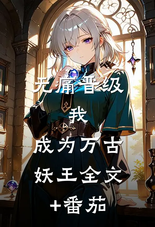 无痛晋级，我，成为万古妖王全文+番茄