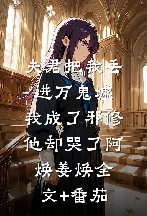 夫君把我丢进万鬼墟，我成了邪修他却哭了阿焕姜焕全文+番茄