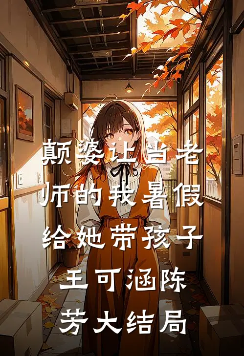 颠婆让当老师的我暑假给她带孩子王可涵陈芳大结局