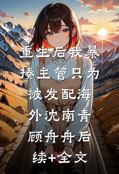 重生后我暴揍主管只为被发配海外沈南青顾舟舟后续+全文