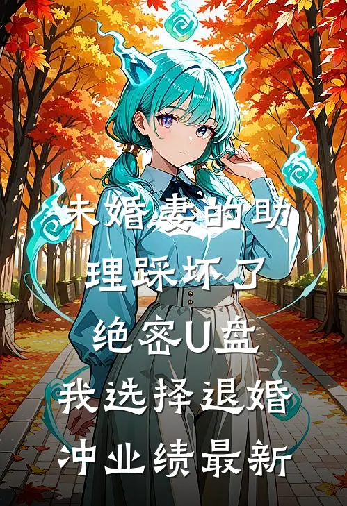 未婚妻的助理踩坏了绝密U盘，我选择退婚冲业绩最新