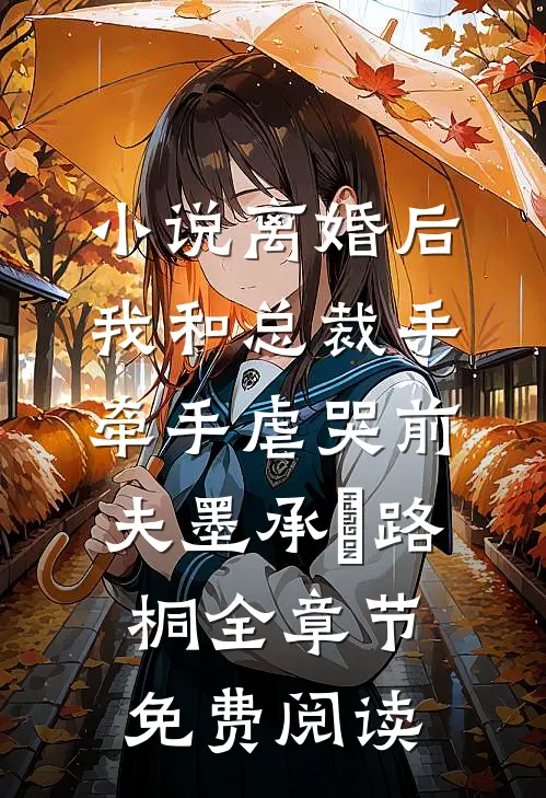 小说离婚后，我和总裁手牵手虐哭前夫墨承璟路桐全章节免费阅读