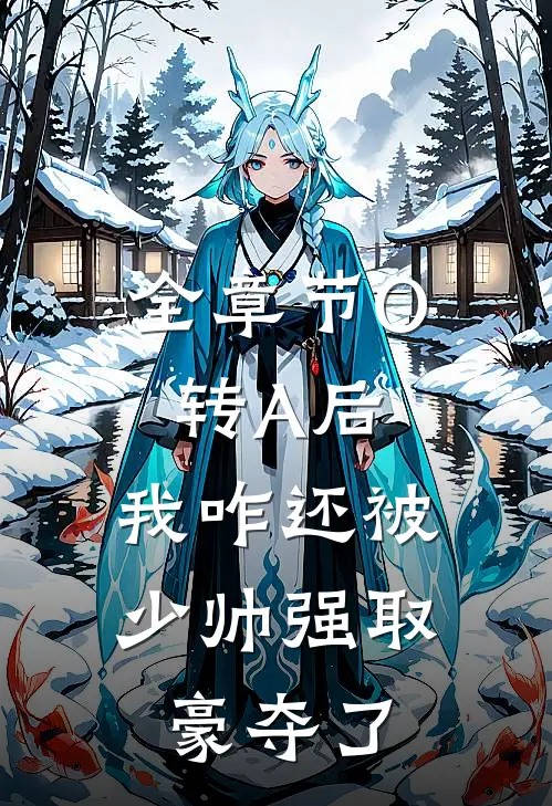 全章节O转A后，我咋还被少帅强取豪夺了