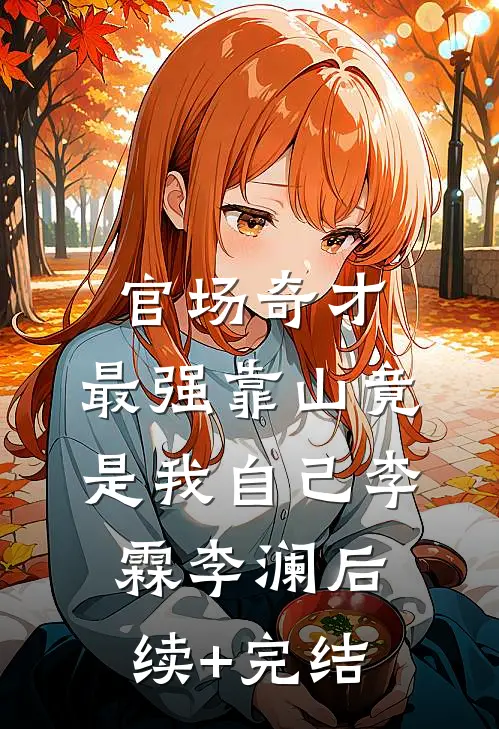 官场奇才：最强靠山竟是我自己李霖李澜后续+完结
