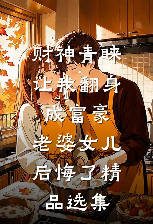 财神青睐让我翻身成富豪，老婆女儿后悔了精品选集