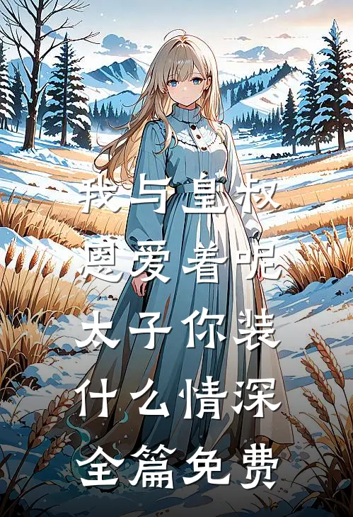 我与皇叔恩爱着呢，太子你装什么情深全篇免费