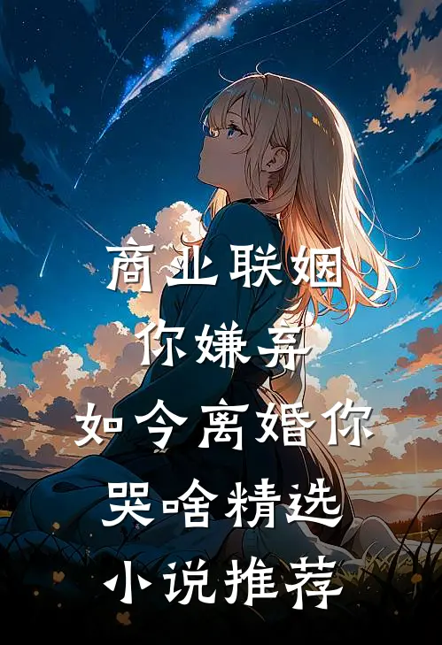 商业联姻你嫌弃，如今离婚你哭啥精选小说推荐