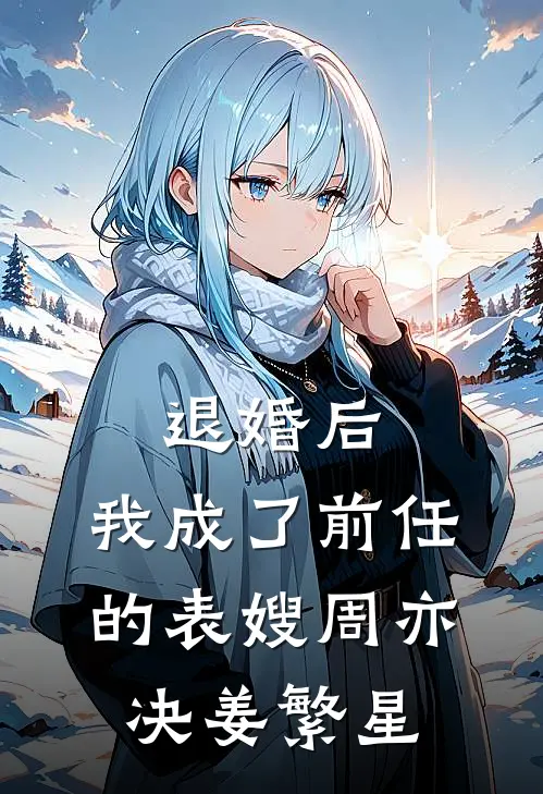 退婚后，我成了前任的表嫂周亦决姜繁星