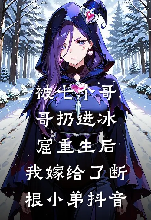 被七个哥哥扔进冰窟重生后，我嫁给了断根小弟抖音