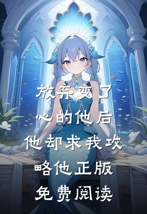 放弃变了心的他后，他却求我攻略他正版免费阅读