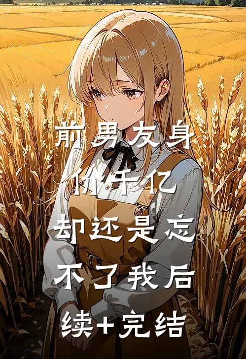 前男友身价千亿，却还是忘不了我后续+完结