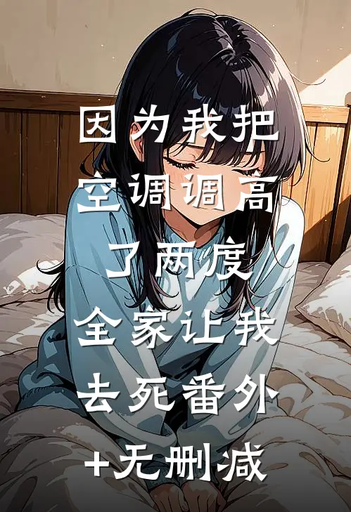 因为我把空调调高了两度，全家让我去死番外+无删减