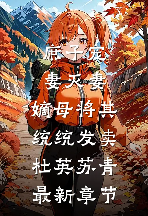 庶子宠妻灭妻，嫡母将其统统发卖杜英苏青最新章节