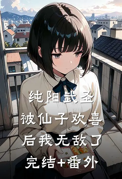 纯阳武圣，被仙子欢喜后我无敌了完结+番外