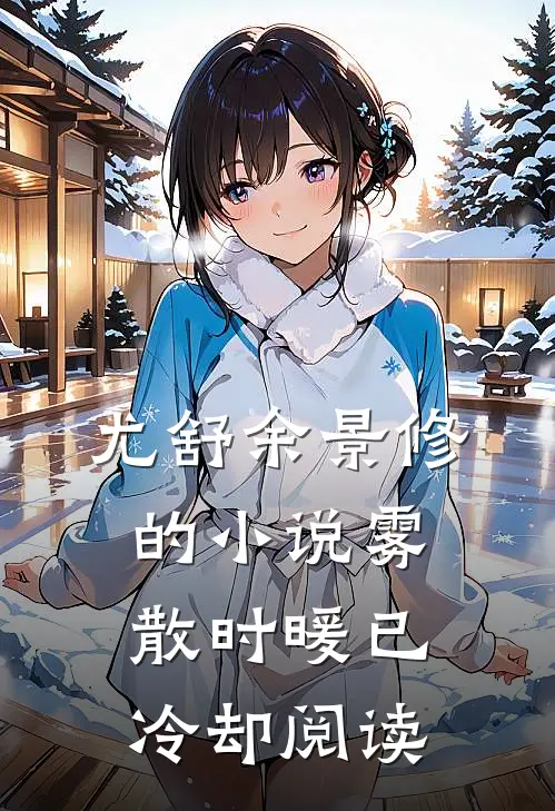 尤舒余景修的小说雾散时暖已冷却阅读