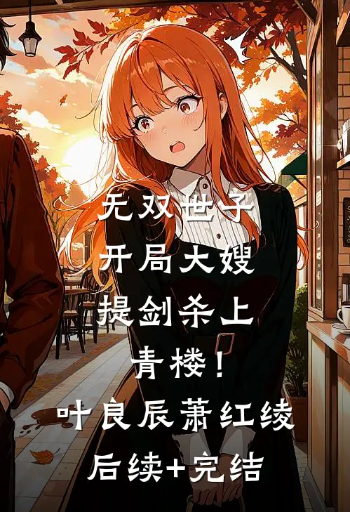 无双世子：开局大嫂提剑杀上青楼！叶良辰萧红绫后续+完结