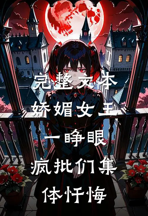 完整文本娇媚女王一睁眼，疯批们集体忏悔