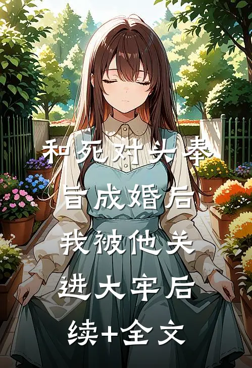 和死对头奉旨成婚后，我被他关进大牢后续+全文