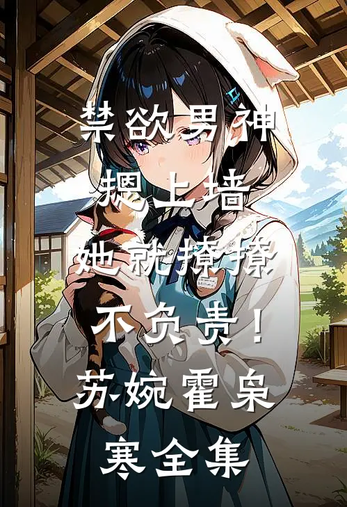 禁欲男神摁上墙，她就撩撩不负责！苏婉霍枭寒全集