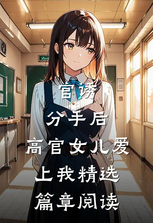 官诱：分手后，高官女儿爱上我精选篇章阅读