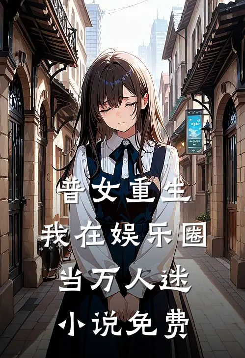 普女重生，我在娱乐圈当万人迷小说免费