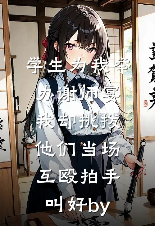 学生为我举办谢师宴，我却挑拨他们当场互殴拍手叫好by