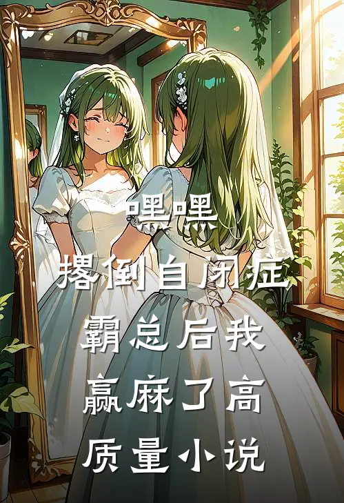 嘿嘿，撂倒自闭症霸总后我赢麻了高质量小说